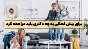 برای بیش فعالی به چه دکتری باید مراجعه کرد