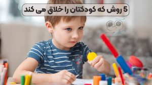 5 روش که کودکتان را خلاق می کند