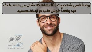 روانشناسی شخصیت | 10 نشانه که نشان می دهد با یک فرد واقعاً خوش قلب در ارتباط هستید