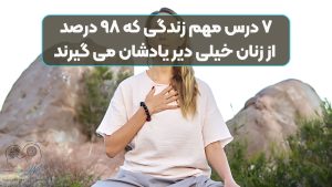 ۷ درس مهم زندگی که ۹۸ درصد از زنان خیلی دیر یادشان می گیرند